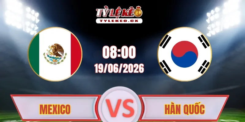 Soi Kèo Mexico vs Hàn Quốc