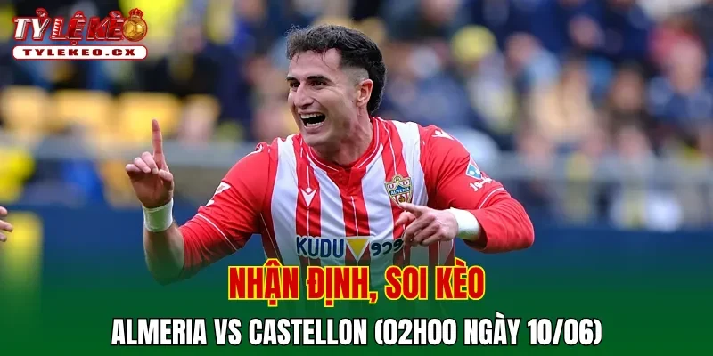 Soi Kèo Almeria vs Castellon (02h00 ngày 10/06) Play-off Thăng Hạng La Liga 2 Soi kèo cuộc so tài Almeria vs Castellon