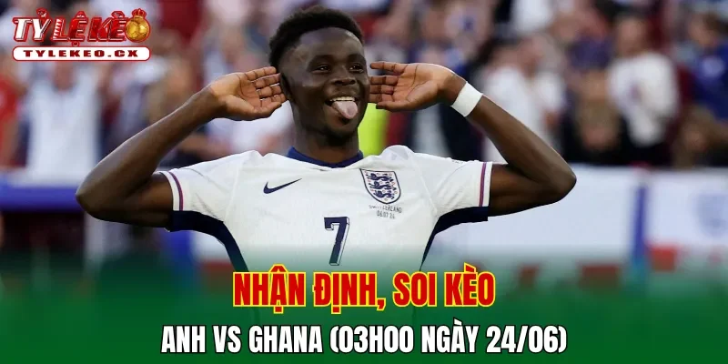 Soi kèo cuộc so tài Anh vs Ghana