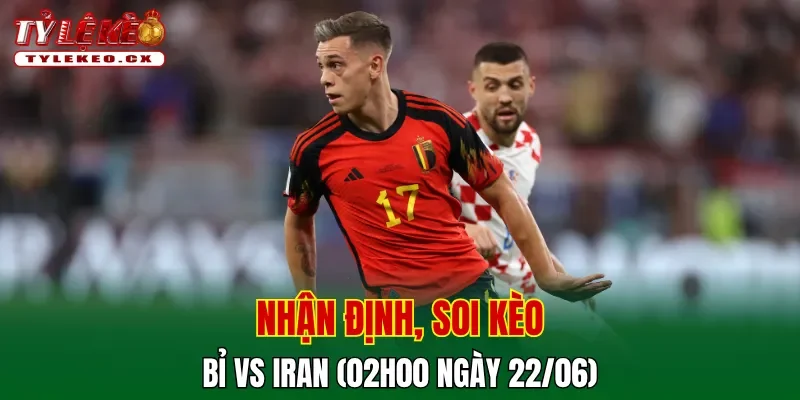 Soi Kèo Bỉ vs Iran (02h00 ngày 22/06) Bảng G World Cup 2 Soi kèo cuộc so tài Bỉ vs Iran