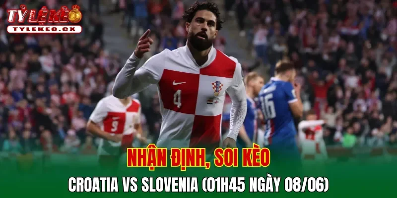 Soi Kèo Croatia vs Slovenia (01h45 ngày 08/06) Giao Hữu Quốc Tế 2 Soi kèo cuộc so tài Croatia vs Slovenia