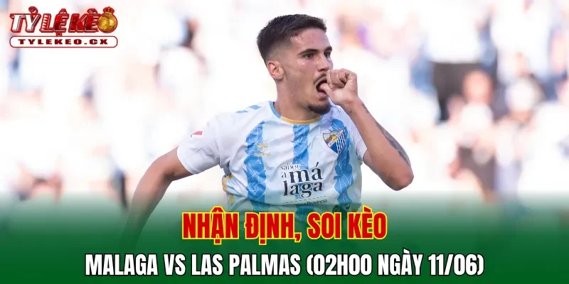Soi Kèo Malaga vs Las Palmas (02h00 ngày 11/06) Play-off Thăng Hạng La Liga 2 Soi kèo cuộc so tài Malaga vs Las Palmas