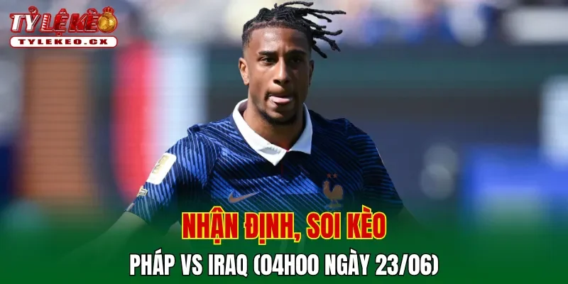 Soi kèo cuộc so tài Pháp vs Iraq