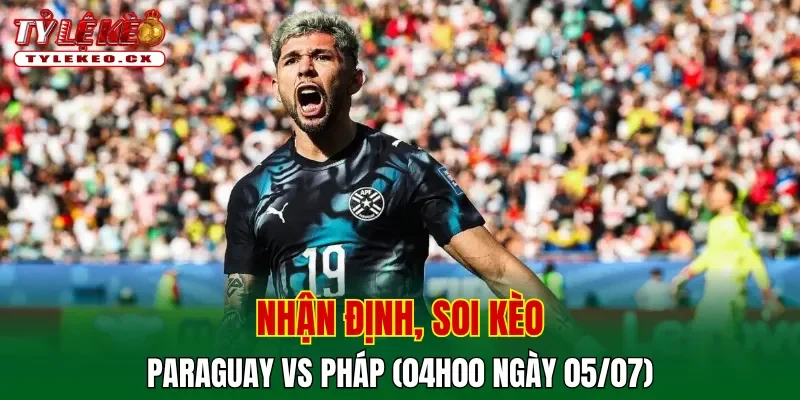 Soi Kèo Paraguay vs Pháp (04h00 ngày 05/07) Vòng 16 Đội World Cup 2 Soi kèo cuộc so tài Paraguay vs Pháp